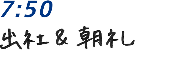 7：50 出社＆朝礼