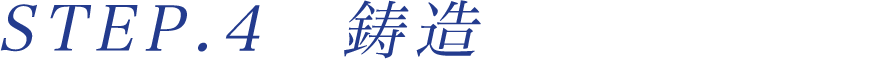STEP.４鋳造