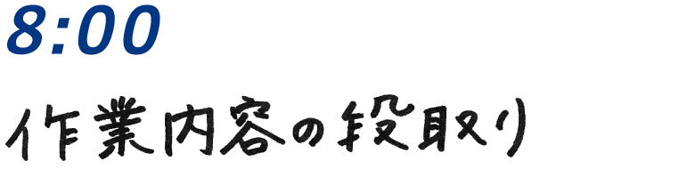 8：00 作業内容の段取り